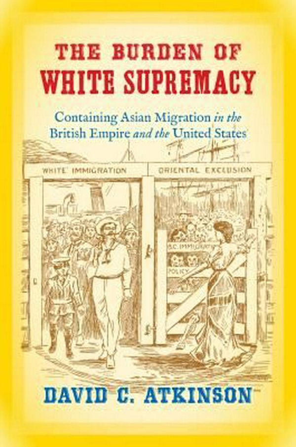 Cover Art for 9781469630274, The Burden of White SupremacyContaining Asian Migration in the British Empir... by David C. Atkinson