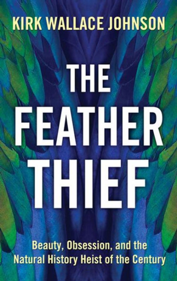 Cover Art for 9781432853174, The Feather Thief: Beauty, Obsession, and the Natural History Heist of the Century (Thorndike Press Large Print Popular and Narrative Nonfiction Series) by Kirk Wallace Johnson