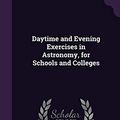 Cover Art for 9781358138584, Daytime and Evening Exercises in Astronomy, for Schools and Colleges by Sarah Frances Whiting
