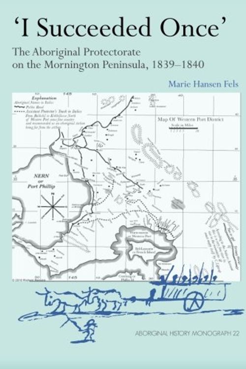 Cover Art for 9781921862120, I Succeeded Once': The Aboriginal Protectorate on the Mornington Peninsula, 1839-1840 by Marie Hansen Fels
