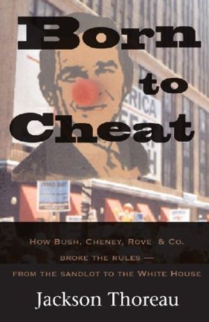 Cover Art for 9781598992069, Born to Cheat: How Bush, Cheney, Rove & Co. Broke the Rules - From the Sandlot to the White House by Jackson Thoreau