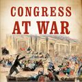 Cover Art for 9780451494443, Congress at War: How Republican Reformers Fought the Civil War, Defied Lincoln, Ended Slavery, and Remade America by Fergus M. Bordewich
