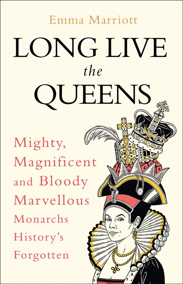 Cover Art for 9780008355524, Long Live the Queens: Mighty, Magnificent and Bloody Marvellous Monarchs We’ve Forgotten by Emma Marriott
