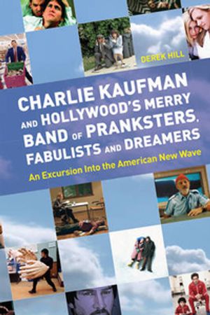 Cover Art for 9781842432532, Charlie Kaufman and Hollywood’s Merry Band of Pranksters, Fabulists and Dreamers: An Excursion Into the American New Wave by Derek Hill