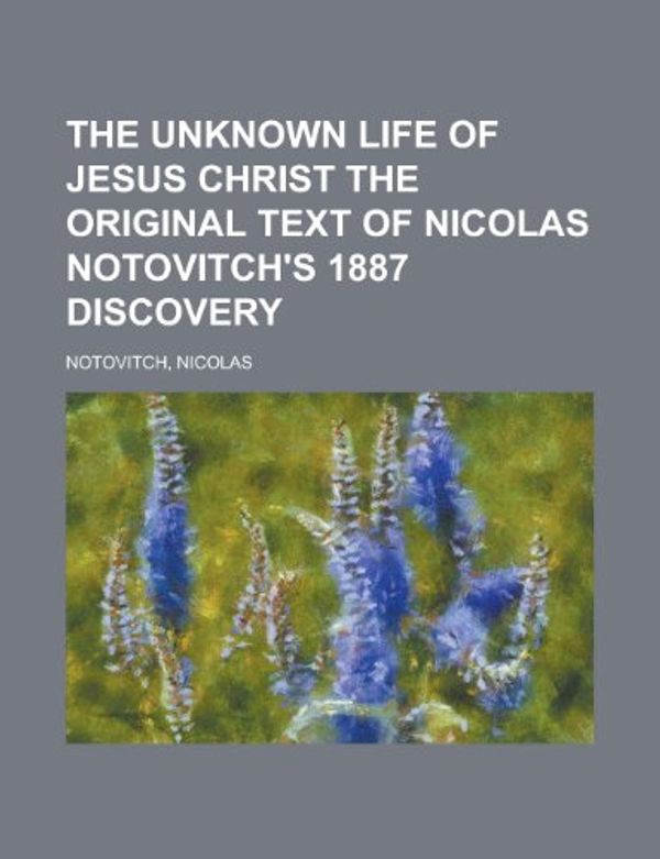 Cover Art for 9781153818087, The Unknown Life of Jesus Christ the Original Text of Nicolas Notovitch's 1887 Discovery by Nicolas Notovitch