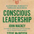 Cover Art for 9780593083628, Conscious Leadership: Elevating Humanity Through Business by John Mackey, Steve Mcintosh, Carter Phipps