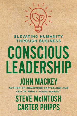 Cover Art for 9780593083628, Conscious Leadership: Elevating Humanity Through Business by John Mackey, Steve Mcintosh, Carter Phipps