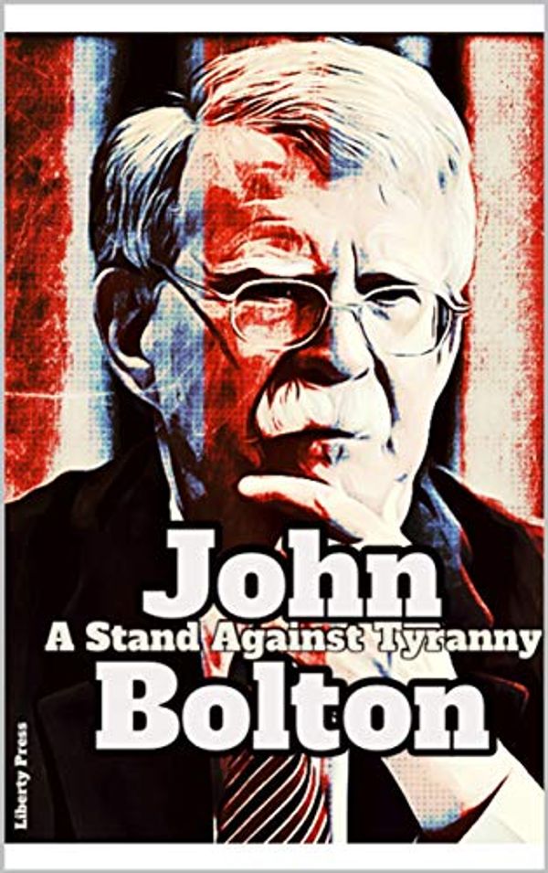 Cover Art for B084KHY1TN, John Bolton: A Stand Against Tyranny: A Collection of John Bolton’s Most Important Speeches by Liberty Press