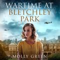 Cover Art for 9780008540791, Wartime at Bletchley Park (The Bletchley Park Girls, Book 1) by Molly Green, Lucy Scott