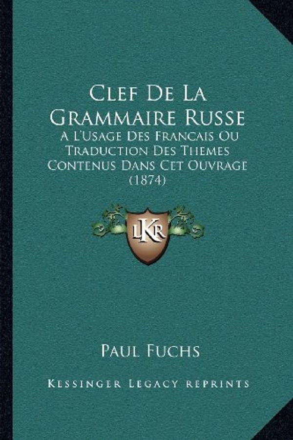 Cover Art for 9781168054555, Clef de La Grammaire Russe: A L'Usage Des Francais Ou Traduction Des Themes Contenus Dans CET Ouvrage (1874) [FRE] by Paul Fuchs