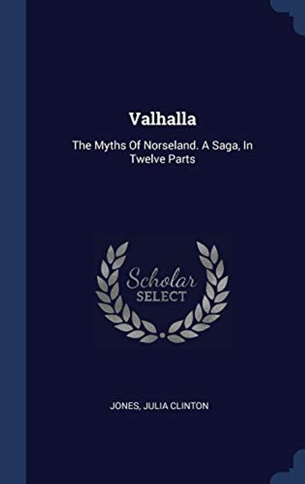 Cover Art for 9781340473747, ValhallaThe Myths of Norseland. a Saga, in Twelve Parts by Jones Julia Clinton