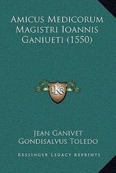 Cover Art for 9781165280551, Amicus Medicorum Magistri Ioannis Ganiueti (1550) by Jean GanivetGondisalvus Toledo