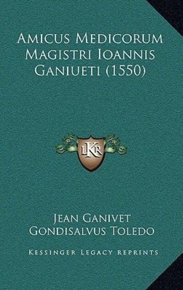 Cover Art for 9781165280551, Amicus Medicorum Magistri Ioannis Ganiueti (1550) by Jean GanivetGondisalvus Toledo