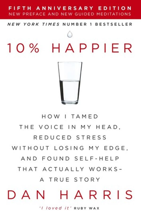 Cover Art for 9781444799064, 10% Happier: How I Tamed the Voice in My Head, Reduced Stress Without Losing My Edge, and Found Self-Help That Actually Works - A True Story by Dan Harris