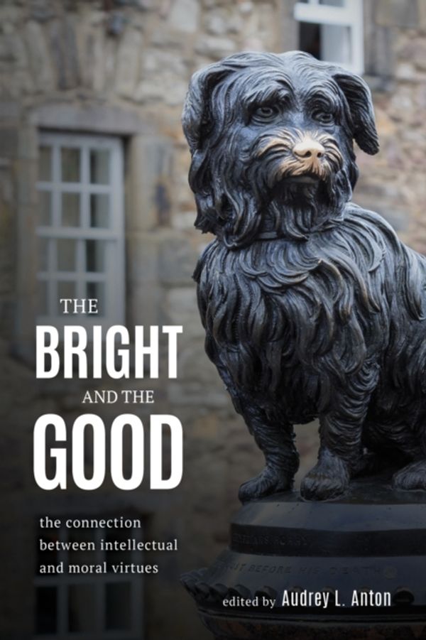 Cover Art for 9781786602374, The Bright and the Good: The Connection between Intellectual and Moral Virtues by Audrey L. Anton