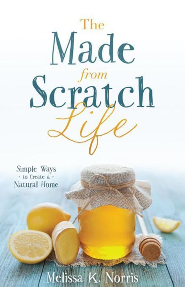 Cover Art for 2370007241965, The Made-From-Scratch LifeSimple Ways to Create a Natural Home by Melissa K. Norris