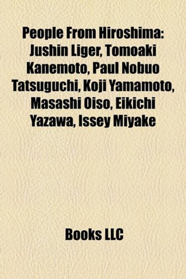 Cover Art for 9781156788653, People from Hiroshima: Jushin Liger, Saori Hara, Paul Nobuo Tatsuguchi, Tomoaki Kanemoto, Koji Yamamoto, Masashi Oiso, Issey Miyake by Source Wikipedia, Books, LLC, Books Group
