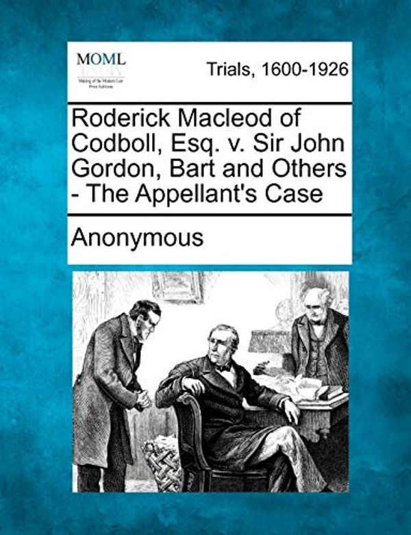 Cover Art for 9781275111929, Roderick MacLeod of Codboll, Esq. V. Sir John Gordon, Bart and Others - The Appellant's Case by Anonymous