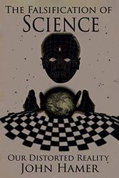 Cover Art for 9798703758427, The Falsification of Science: Our Distorted Reality by John Hamer