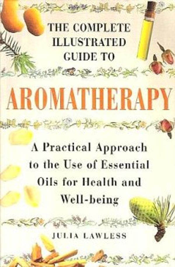 Cover Art for 9780760717356, The Complete Illustrated Guide to Aromatherapy: A Practical Approach to the Use of Essential Oils for Health and Well-being by Julia Lawless