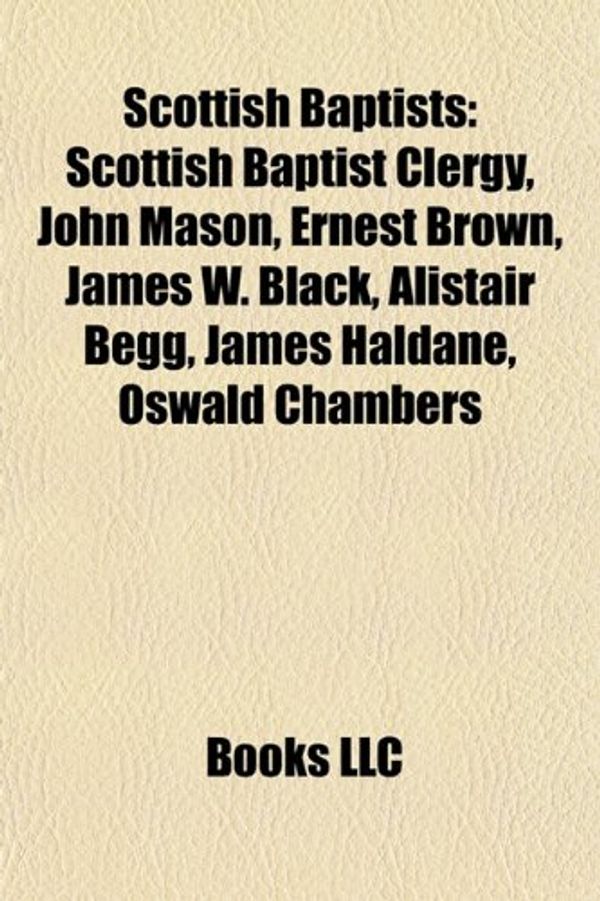 Cover Art for 9781157935957, Scottish Baptists: Scottish Baptist Clergy, John Mason, Ernest Brown, James W. Black, Alistair Begg, James Haldane, Oswald Chambers by Books Llc