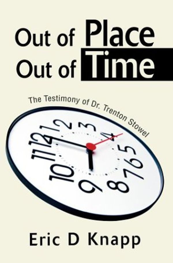 Cover Art for 9780595302130, Out of Place Out of Time: The Testimony of Dr. Trenton Stowel by Eric D. Knapp