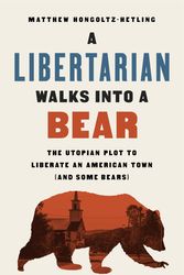 Cover Art for 9781541788510, A Libertarian Walks Into a Bear: The Utopian Plot to Liberate an American Town (and Some Bears) by Hongoltz-Hetling, Matthew