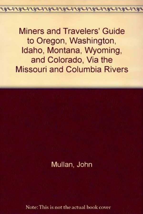 Cover Art for 9780877705024, Miners and Travelers' Guide to Oregon, Washington, Idaho, Montana, Wyoming, and Colorado, Via the Missouri and Columbia Rivers by John Mullan