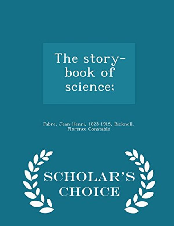 Cover Art for 9781295991372, The Story-Book of Science; - Scholar's Choice Edition by Jean-Henri Fabre, Florence Constable Bicknell