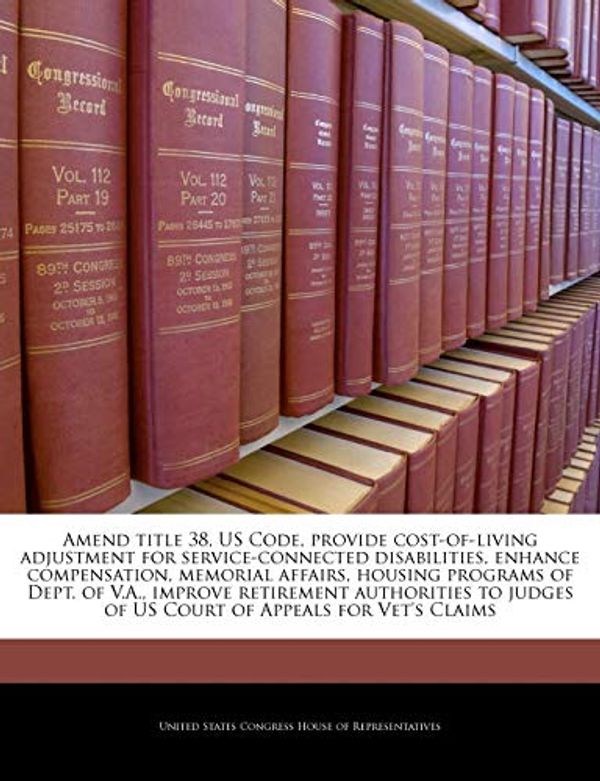 Cover Art for 9781240980925, Amend Title 38, Us Code, Provide Cost-Of-Living Adjustment for Service-Connected Disabilities, Enhance Compensation, Memorial Affairs, Housing Programs of Dept. of V.A., Improve Retirement Authorities to Judges of Us Court of Appeals for Vet's Claims by United States Congress House of Represen