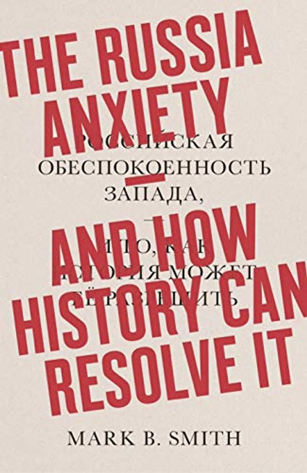 Cover Art for B07KYTF2T4, The Russia Anxiety: And How History Can Resolve It by Mark B. Smith