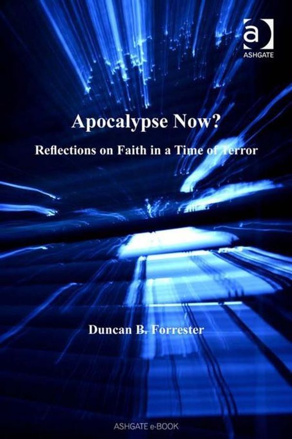 Cover Art for 9780754687795, Apocalypse Now?: Reflections on Faith in a Time of Terror by Professor Duncan B Forrester