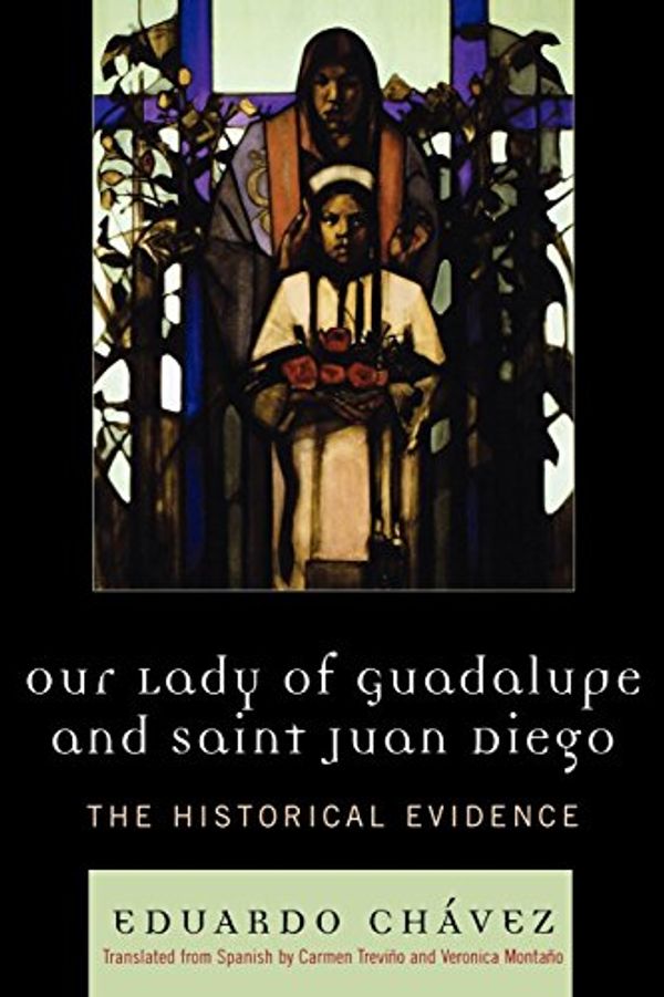 Cover Art for 9780742551053, Our Lady of Guadalupe and Saint Juan Diego: The Historical Evidence (Celebrating Faith: Explorations in Latino Spirituality and Theology) by Eduardo Chvez