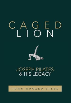 Cover Art for 9781733430722, Caged Lion: Joseph Pilates and His Legacy by John Howard Steel