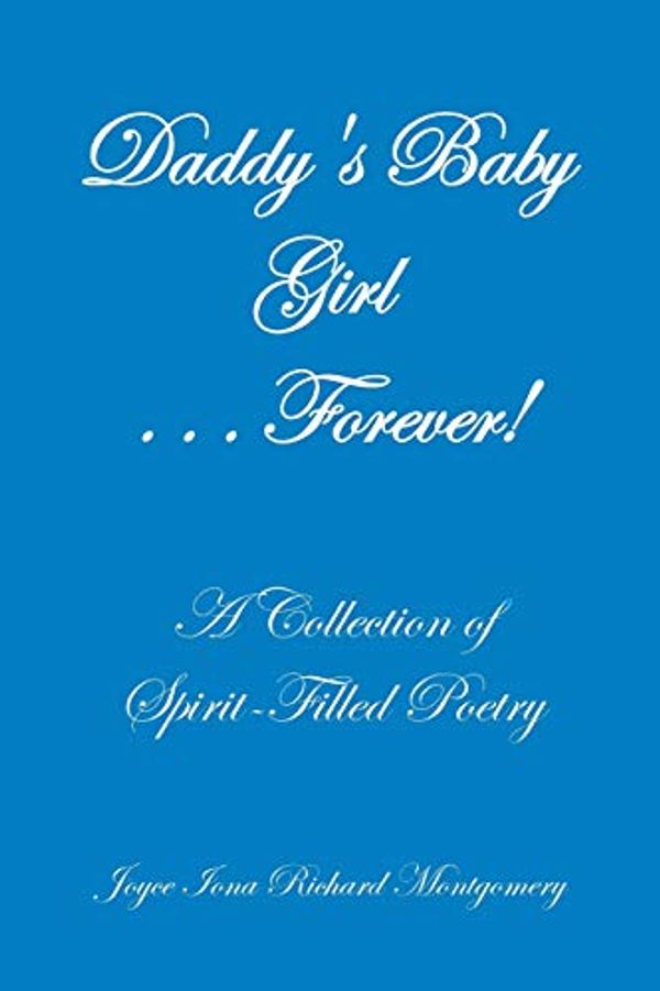 Cover Art for 9781490792286, Daddy's Baby Girl . . . Forever!: A Collection of Spirit-Filled Poetry by Joyce Iona Richard Montgomery