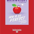 Cover Art for 9781525282270, How to Be Perfect by Holly Wainwright