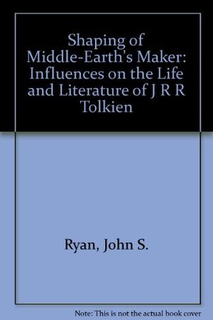 Cover Art for 9781881799030, Shaping of Middle-Earth's Maker: Influences on the Life and Literature of J R R Tolkien by John S. Ryan