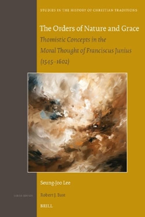 Cover Art for 9789004540309, The Orders of Nature and Grace: Thomistic Concepts in the Moral Thought of Franciscus Junius (1545-1602): 205 by Lee, Seung-Joo