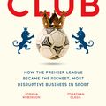 Cover Art for 9781473699533, The Club: How the Premier League Became the Richest, Most Disruptive Business in Sport by Jonathan Clegg