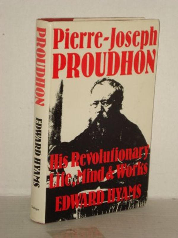 Cover Art for 9780800865528, Pierre-Joseph Proudhon, his revolutionary life, mind, and works by Edward Hyams