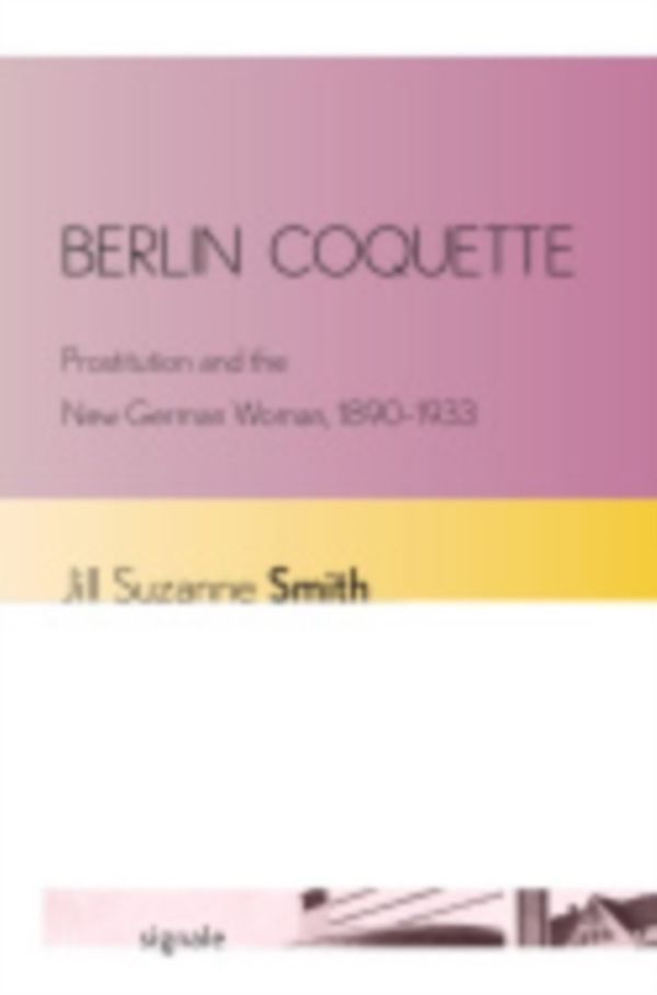 Cover Art for 9780801478345, Berlin Coquette: Prostitution and the New German Woman, 1890 1933 by Jill Suzanne Smith