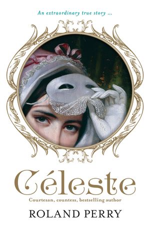Cover Art for 9781460706466, Celeste: The Parisian Courtesan Who Became a Countess and Bestselling Writer by Roland Perry