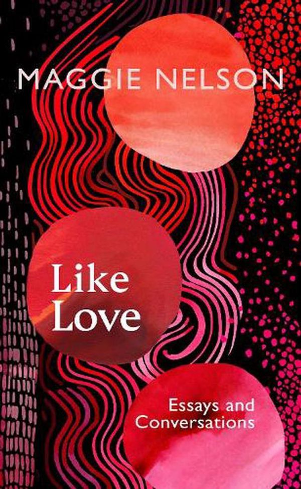 Cover Art for 9781911717027, Like Love: Essays and Conversations by Maggie Nelson