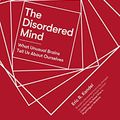 Cover Art for B07B4F3VRC, The Disordered Mind: What Unusual Brains Tell Us About Ourselves by Eric R. Kandel