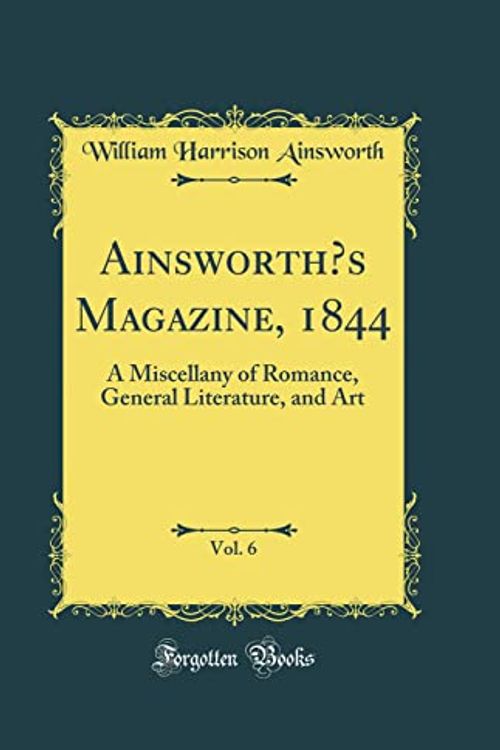 Cover Art for 9780483958678, Ainsworth's Magazine, 1844, Vol. 6: A Miscellany of Romance, General Literature, and Art (Classic Reprint) by William Harrison Ainsworth