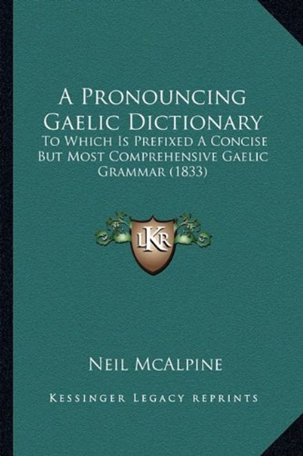 Cover Art for 9781164545316, A Pronouncing Gaelic Dictionary: To Which Is Prefixed a Concise But Most Comprehensive Gaelic Grammar (1833) by Neil McAlpine