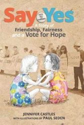 Cover Art for 9781760630102, Say Yes: A story of friendship, fairness and a vote for hope by Jennifer Castles