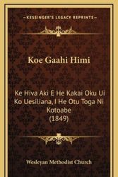 Cover Art for 9781165022953, Koe Gaahi Himi: Ke Hiva Aki E He Kakai Oku Ui Ko Uesiliana, I He Otu Toga Ni Kotoabe (1849) by Wesleyan Methodist Church