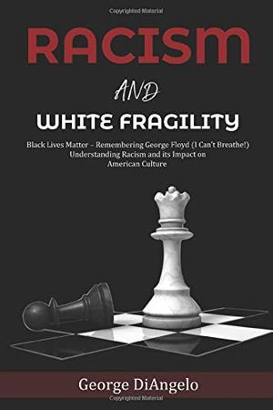 Cover Art for 9798654756725, Racism and White Fragility: Black Lives Matter - Remembering George Floyd (I can't breathe!) Understanding Racism and its Impact on American Culture by George DiAngelo