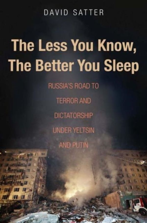 Cover Art for 9780300211429, The Less You Know, the Better You Sleep: Russia's Road to Terror and Dictatorship Under Yeltsin and Putin by David Satter